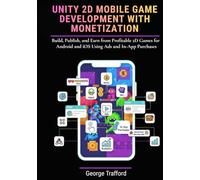 Unity 2D Mobile Game Development with Monetization: Build, Publish, and Earn from Profitable 2D Games for Android and iOS Using Ads and In-App Purchases