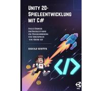 Unity 2D-Spieleentwicklung mit C#: Vollständiger Anfängerleitfaden zur Programmierung von Videospielen von Grund auf