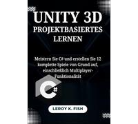 UNITY 3D PROJEKTBASIERTES LERNEN: Meistern Sie C# und erstellen Sie 12 komplette Spiele von Grund auf, einschließlich Multiplayer-Funktionalität (Practical Programming Guides)