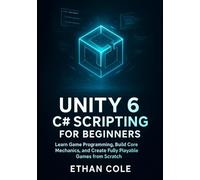Unity 6 C# Scripting for Beginners: Learn Game Programming, Build Core Mechanics, and Create Fully Playable Games from Scratch.