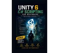 Unity 6 C# Scripting for Beginners: The Architect’s Blueprint to Interactive Reality: From First Logic to Final Build (The Caelum Protocol)