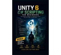 Unity 6 C# Scripting for Beginners: The Architect’s Blueprint to Interactive Reality: From First Logic to Final Build (The Caelum Protocol)
