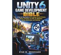 Unity 6 Game Development Bible: A Step-by-Step Guide to C# Scripting, 2D and 3D Games, Physics, Animation, UI, Audio, AI, Multiplayer, Saving, Optimization, and Publishing
