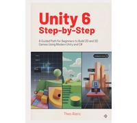 Unity 6 Step-by-Step: A Guided Path for Beginners to Build 2D and 3D Games Using Modern Unity and C# (Unity 6 and C# game development)