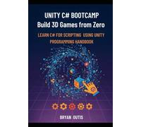 Unity C# Bootcamp- Build 3D Games from Zero: Learn C# Programming and Unity Game Development by Creating Real 3D Game Projects - A Step-by-Step Guide for Absolute Beginners