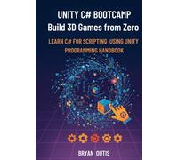 Unity C# Bootcamp- Build 3D Games from Zero: Learn C# Programming and Unity Game Development by Creating Real 3D Game Projects - A Step-by-Step Guide for Absolute Beginners