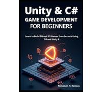 Unity & C# Game Development for Beginners: Learn to Build 2D and 3D Games from Scratch Using C# and Unity 6Nicholson N. Ramsey