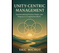 Unity-Centric Management: Operationalizing Purpose, People, and Progress in a Fragmented World (Coaching & Leadership)