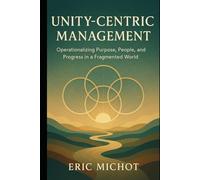Unity-Centric Management: Operationalizing Purpose, People, and Progress in a Fragmented World (Coaching & Leadership)