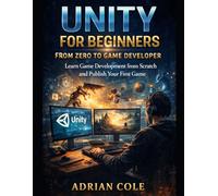 UNITY FOR BEGINNERS FROM ZERO TO GAME DEVELOPER: Learn Game Development from Scratch and Publish Your First Game
