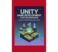 Unity Game Development for Beginners: Create 2D and 3D Games with Practical Tutorials