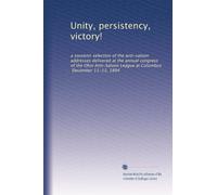 Unity, persistency, victory!: a souvenir selection of the anti-saloon addresses delivered at the annual congress of the Ohio Anti-Saloon League at Columbus, December 11-13, 1894