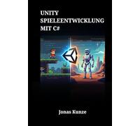 Unity Spieleentwicklung mit C#: Der Schritt-für-Schritt-Guide zur Erstellung professioneller 2D- und 3D-Spiele von Grund auf - Von der Theorie zur Praxis mit der Unity Engine