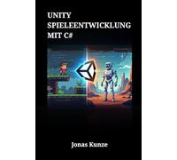 Unity Spieleentwicklung mit C#: Der Schritt-für-Schritt-Guide zur Erstellung professioneller 2D- und 3D-Spiele von Grund auf - Von der Theorie zur Praxis mit der Unity Engine