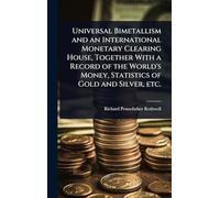 Universal Bimetallism and an International Monetary Clearing House, Together With a Record of the World's Money, Statistics of Gold and Silver, etc.
