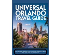 UNIVERSAL ORLANDO TRAVEL GUIDE: Universal Orlando Travel Guide: Your Comprehensive Guidebook for Planning Rides, Shows, Hotels, and Theme Park Fun