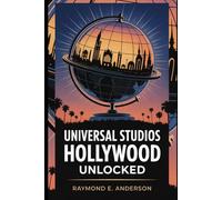 Universal Studios Hollywood Unlocked: The Complete 2025-2026 Travel Guide for Families, Couples & Solo Travelers - Insider Tips, Ride Secrets, ... Shows & Hidden Hollywood Magic Revealed