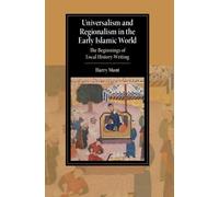 Universalism and Regionalism in the Early Islamic World: The Beginnings of Local History-Writing (Cambridge Studies in Islamic Civilization)