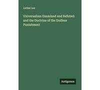 Universalism Examined and Refuted: and the Doctrine of the Endless Punishment