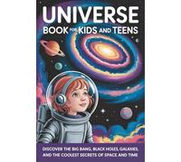 Universe Book for Kids and Teens: Discover the Big Bang, Black Holes, Galaxies, and the Coolest Secrets of Space and Time