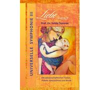 Universelle Symphonie III LIEBE HEILT: mit wissenschaftlichen Texten, Poesie, Geschichten und Musik
