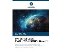 UNIVERSELLER EVOLUTIONISMUS. Band 1: Geschichte der natur und entwicklung des wissenschaftlichen weltbildes auf dem weg zur allgemeinen evolutionstheorie
