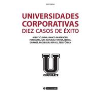 Universidades corporativas. Diez casos de éxito. Asepeyo, BBVA, Banco Santander, Ferrovial, Gas Natural Fenosa, Iberia, Orange, Prosegur, Repsol, Tele