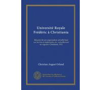 Université Royale Frédéric à Christiania: Résumé de son organisation actuelle basé sur les lois et règlements, etc., actuellement en vigueur. Christiana, 1911