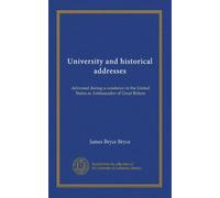 University and historical addresses : delivered during a residence in the United States as ambassador of Great Britain