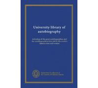 University library of autobiography (v.001): including all the great autobiographies and the autobiographical data left by the world's famous men and women