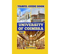 University Of Coimbra Travel Guide: Journey Through Knowledge, Tradition, And Timeless Charm (World Tour)