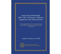 University of Maryland, 1807-1907, its history, influence, equipment and characteristics (v.1): with biographical sketches and portraits of its founders, benefactors, regents, faculty and alumni