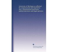 University of Michigan as affected by congressional and legislative acts, constitutional provisions, judicial decisions and legal opinions: Volume 2