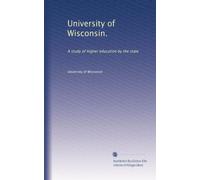 University of Wisconsin.: A study of higher education by the state