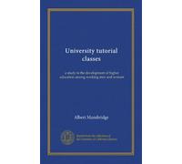 University tutorial classes: a study in the development of higher education among working men and women