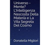 Universo - Mente? L'Intelligenza Nascosta Della Materia e La Vita Segreta Del Cosmo