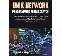 Unix Network Programming from Scratch: A Practical Guide to Sockets, TCP/IP, Client-Server Architecture, and High-Performance Network Applications in C