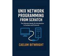 Unix Network Programming from Scratch: The Ultimate Hands-On Introduction to Sockets and Protocols (The Caelum Protocol)