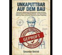 Unkaputtbar auf dem Bau: Performance-Optimierung für Bauingenieure: Schluss mit Stress, Leberkässemmel-Tief und Rückenschmerzen - Der Praxis-Guide für Ernährung, Fitness und Burnout-Prävention