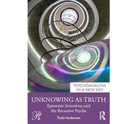 Unknowing as Truth: Epistemic Inversions and the Recursive Psyche (Psychoanalysis in a New Key Book Series)