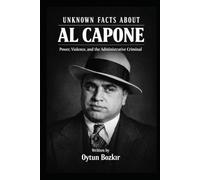 Unknown Facts About Al Capone: Power, Violence, and the Administrative Criminal (Unknown Facts About Notorious Criminals)