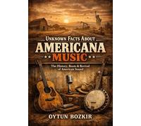 Unknown Facts About Americana Music: The History, Roots & Revival of American Sound: 6 (Unknown Facts About the Cultural History of Musical Genres)