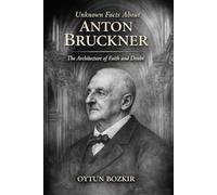 Unknown Facts About Anton Bruckner: The Architecture of Faith and Doubt (Unknown Facts About Legendary Classical Music Composers)