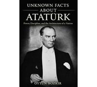 Unknown Facts About Atatürk: Power, Discipline, and the Architecture of a Nation (Unknown Facts About Leaders Who Changed History)
