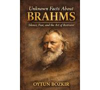 Unknown Facts About Brahms: Silence, Fear, and the Art of Restraint (Unknown Facts About Legendary Classical Music Composers)