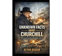 Unknown Facts About Churchill: The Untold Realities Behind the Legend (Unknown Facts About Leaders Who Changed History)