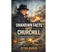 Unknown Facts About Churchill: The Untold Realities Behind the Legend (Unknown Facts About Leaders Who Changed History)