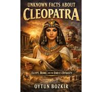 Unknown Facts About Cleopatra: Egypt, Rome, and the End of a Dynasty (Unknown Facts About Leaders Who Changed History)