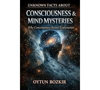 Unknown Facts About Consciousness & Mind Mysteries: Why Consciousness Resists Explanation: 4 (Unknown Facts About the Unexplained)