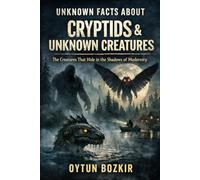 Unknown Facts About Cryptids & Unknown Creatures: The Creatures That Hide In the Shadows of Modernity: 3 (Unknown Facts About the Unexplained)